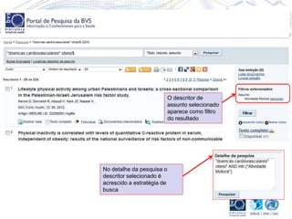 O descritor de
assunto selecionado
aparece como filtro
do resultado
No detalhe da pesquisa o
descritor selecionado é
acrescido a estratégia de
busca
 