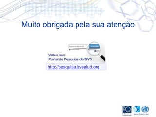 Muito obrigada pela sua atenção
http://pesquisa.bvsalud.org
 