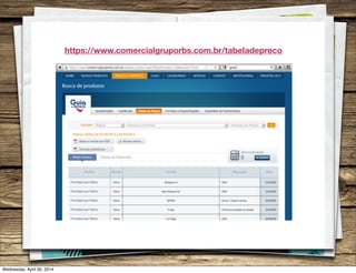https://www.comercialgruporbs.com.br/tabeladepreco
Wednesday, April 30, 2014
 