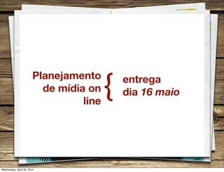 Planejamento
de mídia on
line
{ entrega
dia 16 maio
Wednesday, April 30, 2014
 