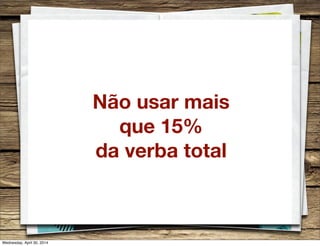 Não usar mais
que 15%
da verba total
Wednesday, April 30, 2014
 
