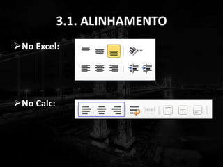 3.1. ALINHAMENTO
No Excel:
No Calc:
 