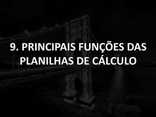 9. PRINCIPAIS FUNÇÕES DAS
PLANILHAS DE CÁLCULO
 