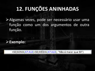12. FUNÇÕES ANINHADAS
Algumas vezes, pode ser necessário usar uma
função como um dos argumentos de outra
função.
Exemplo:
 