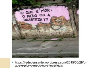  https://redepensante.wordpress.com/2015/05/29/o-
que-e-pior-o-medo-ou-a-incerteza/
 