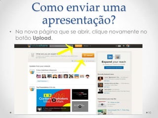 Como enviar uma
apresentação?
• Na nova página que se abrir, clique novamente no
botão Upload.
10
 