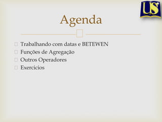Agenda
Trabalhando com datas e BETEWEN
Funções de Agregação
Outros Operadores
Exercicios

 