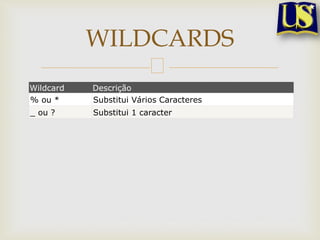 WILDCARDS
Wildcard
% ou *

Descrição
Substitui Vários Caracteres

_ ou ?

Substitui 1 caracter

 