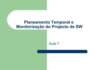 Planeamento Temporal e  Monitorização do Projecto de SW Aula 7 