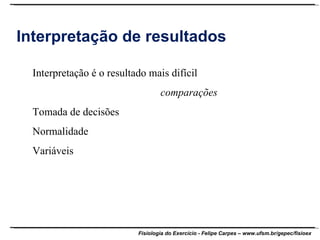 Interpretação de resultados Interpretação é o resultado mais difícil comparações Tomada de decisões Normalidade Variáveis 