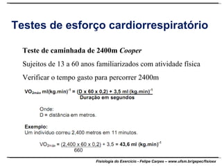 Testes de esforço cardiorrespiratório Teste de caminhada de 2400m  Cooper Sujeitos de 13 a 60 anos familiarizados com atividade física Verificar o tempo gasto para percorrer 2400m 