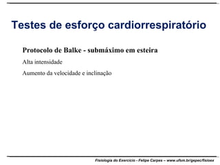 Testes de esforço cardiorrespiratório Protocolo de Balke - submáximo em esteira Alta intensidade Aumento da velocidade e inclinação 