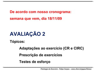 De acordo com nosso cronograma:  semana que vem, dia 18/11/09 AVALIAÇÃO 2 Tópicos: Adaptações ao exercício (CR e CIRC) Prescrição de exercícios Testes de esforço 