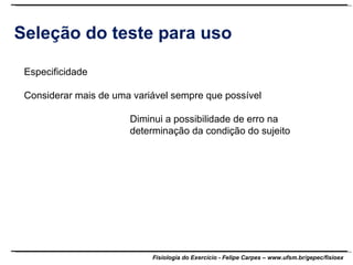Seleção do teste para uso Especificidade Considerar mais de uma variável sempre que possível Diminui a possibilidade de erro na  determinação da condição do sujeito 