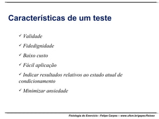 Características de um teste Validade Fidedignidade Baixo custo Fácil aplicação Indicar resultados relativos ao estado atual de condicionamento Minimizar ansiedade 