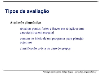 Tipos de avaliação Avaliação diagnóstica ressaltar pontos fortes e fracos em relação à uma  característica em especial comum no início de um programa  para planejar  objetivos classificação prévia no caso de grupos 