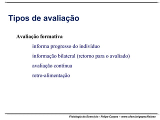 Tipos de avaliação Avaliação formativa informa progresso do indivíduo informação bilateral (retorno para o avaliado) avaliação contínua retro-alimentação 