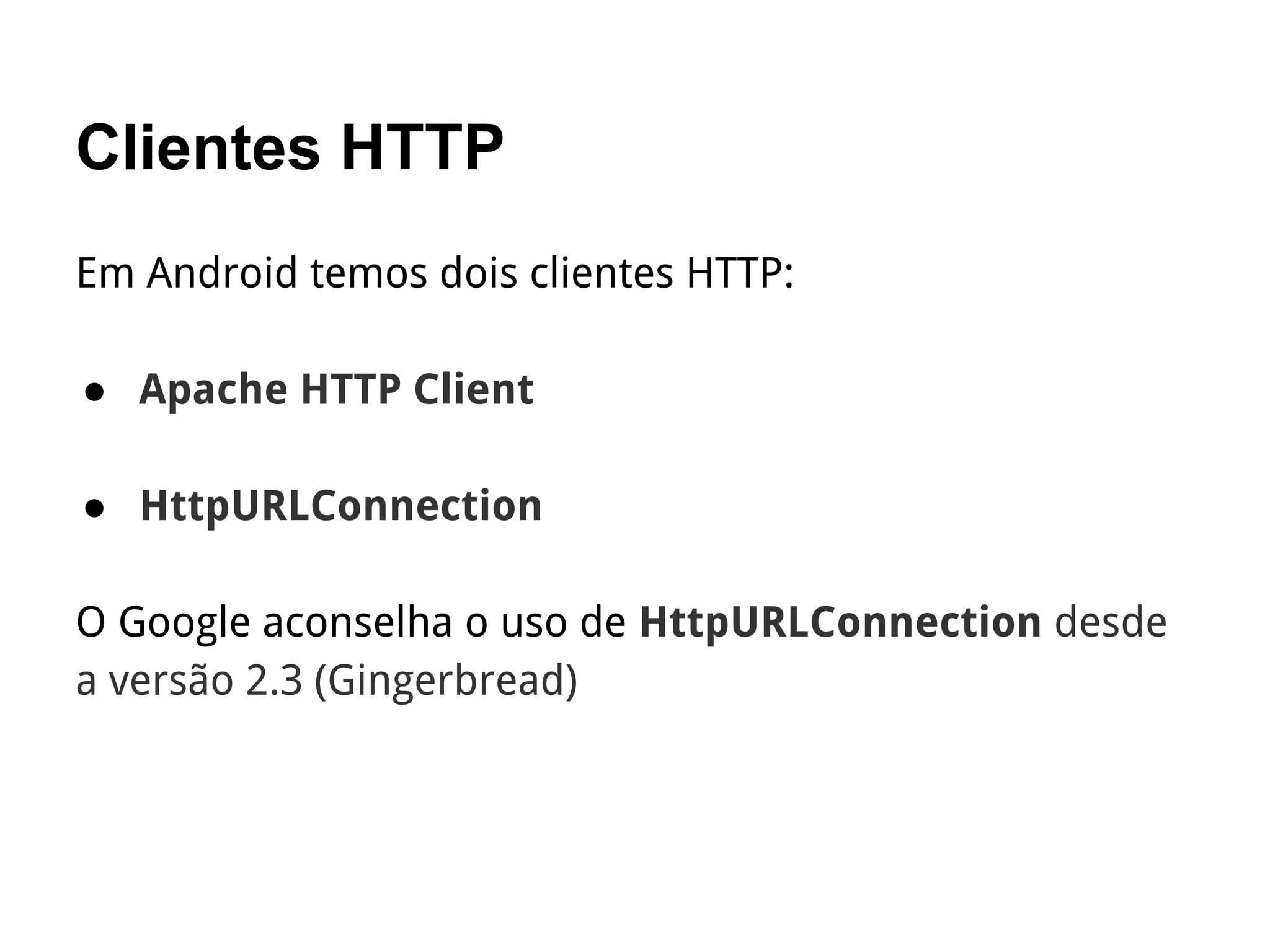 Clientes HTTP
Em Android temos dois clientes HTTP:
● Apache HTTP Client
● HttpURLConnection
O Google aconselha o uso de HttpURLConnection desde
a versão 2.3 (Gingerbread)
 