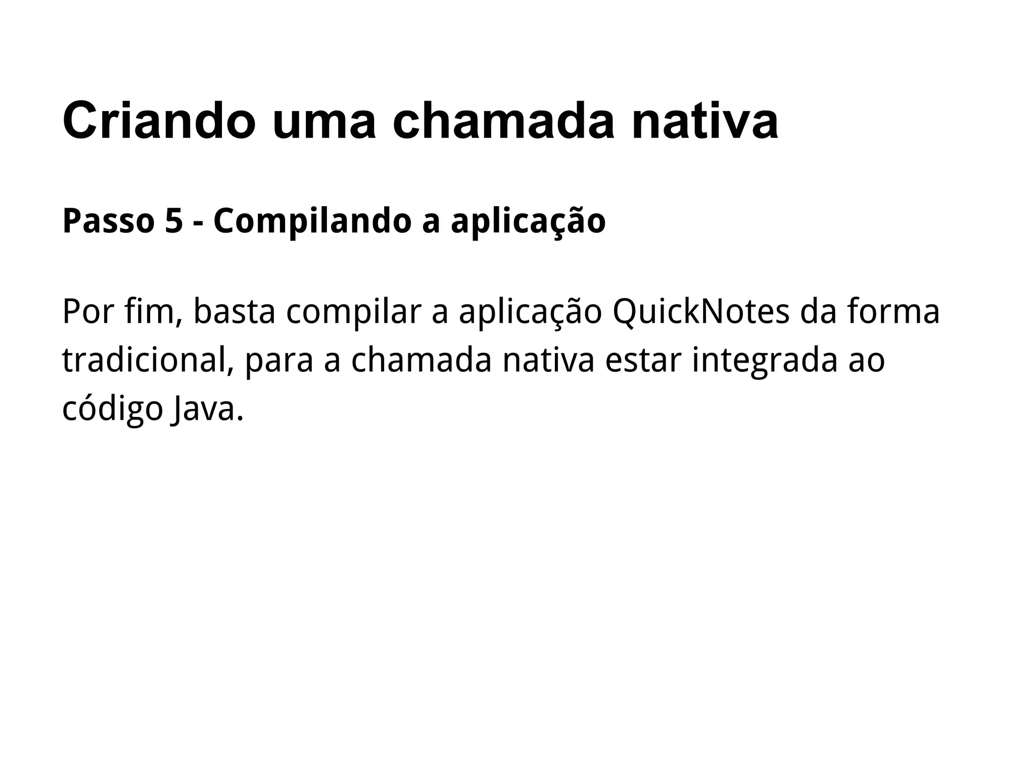Criando uma chamada nativa
Passo 5 - Compilando a aplicação
Por fim, basta compilar a aplicação QuickNotes da forma
tradicional, para a chamada nativa estar integrada ao
código Java.
 