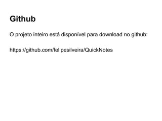 Github
O projeto inteiro está disponível para download no github:
https://github.com/felipesilveira/QuickNotes
 