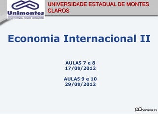 UNIVERSIDADE ESTADUAL DE MONTES
      CLAROS




Economia Internacional II

           AULAS 7 e 8
           17/08/2012

          AULAS 9 e 10
          29/08/2012
 