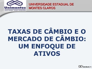 UNIVERSIDADE ESTADUAL DE
     MONTES CLAROS




TAXAS DE CÂMBIO E O
MERCADO DE CÂMBIO:
  UM ENFOQUE DE
      ATIVOS
 