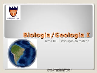 Biologia/Geologia I Tema III-Distribuição da matéria Magda Charrua 2010/2011 BG I turma CT - COLÉGIO DA LAPA 