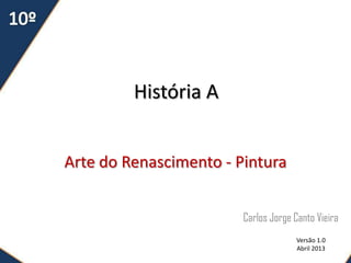 História A
Arte do Renascimento - Pintura
Carlos Jorge Canto Vieira
Versão 1.0
Abril 2013
 