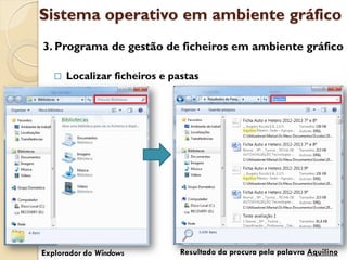 Sistema operativo em ambiente gráfico
3. Programa de gestão de ficheiros em ambiente gráfico

      Localizar ficheiros e pastas




Explorador do Windows          Resultado da procura pela palavra Aquilino
 