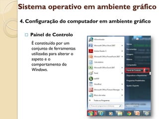 Sistema operativo em ambiente gráfico
4. Configuração do computador em ambiente gráfico

    Painel de Controlo
     É constituído por um
     conjunto de ferramentas
     utilizadas para alterar o
     aspeto e o
     comportamento do
     Windows.
 