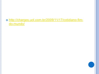    http://charges.uol.com.br/2009/11/17/cotidiano-fim-
    do-mundo/
 