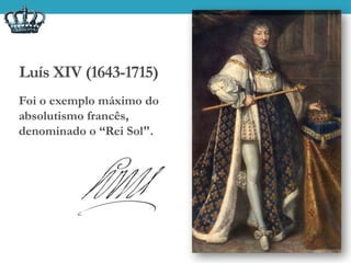 Luís XIV (1643-1715)
Foi o exemplo máximo do
absolutismo francês,
denominado o “Rei Sol".
 