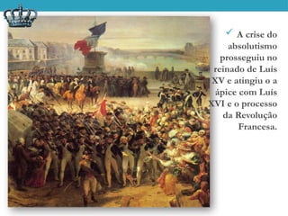  A crise do
absolutismo
prosseguiu no
reinado de Luís
XV e atingiu o a
ápice com Luís
XVI e o processo
da Revolução
Francesa.
 