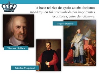 A base teórica de apoio ao absolutismo
monárquico foi desenvolvida por importantes
escritores, entre eles citam-se:
Thomas Hobbes
Jacques Bossuet
Nicolau Maquiavel
 