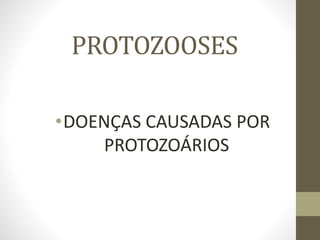 PROTOZOOSES
•DOENÇAS CAUSADAS POR
PROTOZOÁRIOS
 