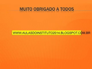 MUITO OBRIGADO A TODOS 
WWW.AULASDOINSTITUTO2014.BLOGSPOT.COM.BR 
