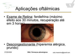 Aplicações oftálmicas Exame de Retina : fenilefrina (máximo efeito aos 30 minutos, recuperação até em 3 horas) Descongestionante  (hiperemia alérgica, prurido) 