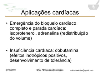 Aplicações cardíacas Emergência do bloqueio cardíaco completo e parada cardíaca: isoprotenerol, adrenalina (redistribuição do volume) Insuficiência cardíaca: dobutamina (efeitos inotrópicos positivos, desenvolvimento de tolerância) 