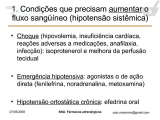 1. Condiç õ es que precisam  aumentar  o fluxo sangüíneo (hipotensão sistêmica) Choque  (hipovolemia, insuficiência cardíaca,  reaç õ es adversas a medicações , anafilaxia,  infecção ): isoprotenerol e melhora da perfusão tecidual Emergência hipotensiva : agonistas  α de ação direta (fenilefrina, noradrenalina, metoxamina) Hipotens ã o ortostática crônica : efedrina oral 