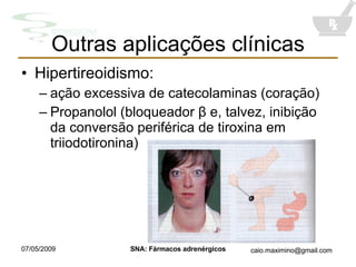 Outras aplicações clínicas Hipertireoidismo:  ação excessiva de catecolaminas (coraç ã o) Propanolol (bloqueador  β e, talvez, inibição da conversão periférica de tiroxina em triiodotironina) 