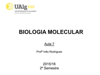 BIOLOGIA MOLECULAR
Aula 7
Profª Inês Rodrigues
2015/16
2º Semestre
 