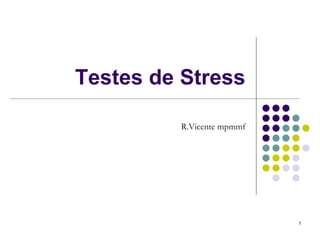 Testes de Stress

         R.Vicente mpmmf




                           1
 