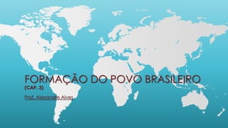 FORMAÇÃO DO POVO BRASILEIRO
(CAP. 3)
Prof. Alexandre Alves
 