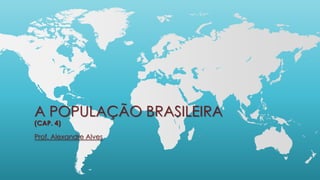 A POPULAÇÃO BRASILEIRA
(CAP. 4)
Prof. Alexandre Alves
 