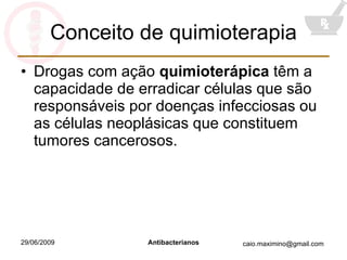 Conceito de quimioterapia Drogas com ação  quimioterápica  têm a capacidade de erradicar células que são responsáveis por doenças infecciosas ou as células neoplásicas que constituem tumores cancerosos. 