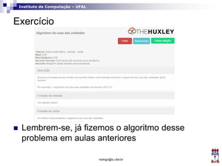 Instituto de Computação – UFAL
Exercício
 Lembrem-se, já fizemos o algoritmo desse
problema em aulas anteriores
rodrigo@ic.ufal.br
 