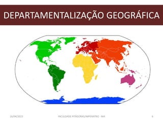 DEPARTAMENTALIZAÇÃO GEOGRÁFICA
16/04/2015 FACULDADE PITÁGORAS/IMPERATRIZ - MA 6
 