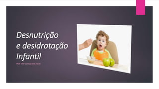 Desnutrição
e desidratação
Infantil
PROF. ENF° LARISSA MACHADO
 