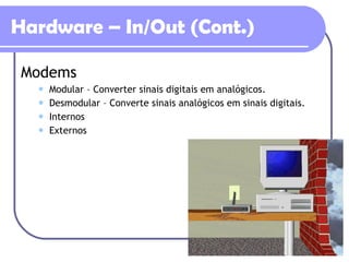 Hardware – In/Out (Cont.) Modems Modular – Converter sinais digitais em analógicos. Desmodular – Converte sinais analógicos em sinais digitais. Internos  Externos 