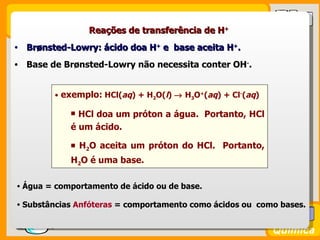 Reações de transferência de H+
•   Brønsted-Lowry: ácido doa H+ e base aceita H+.
•   Base de Brønsted-Lowry não necessita...